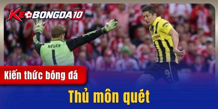 Thủ môn quét - Vai trò trong chiến thuật bóng đá hiện đại 