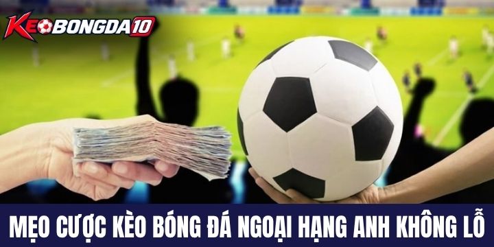meo dat cuoc keo bong da ngoai hang anh Mẹo đầu tư kèo bóng đá Ngoại hạng Anh không lỗ