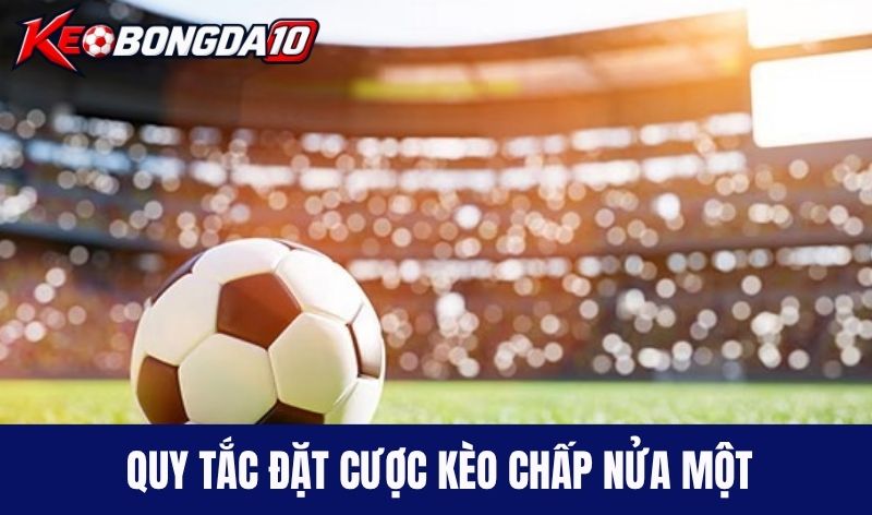 Quy tắc đặt cược kèo chấp nửa một