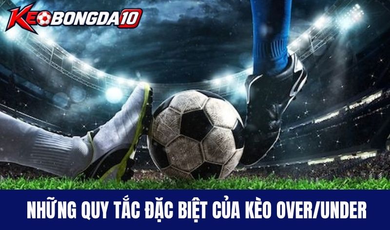 Những quy tắc đặc biệt của kèo Over/Under