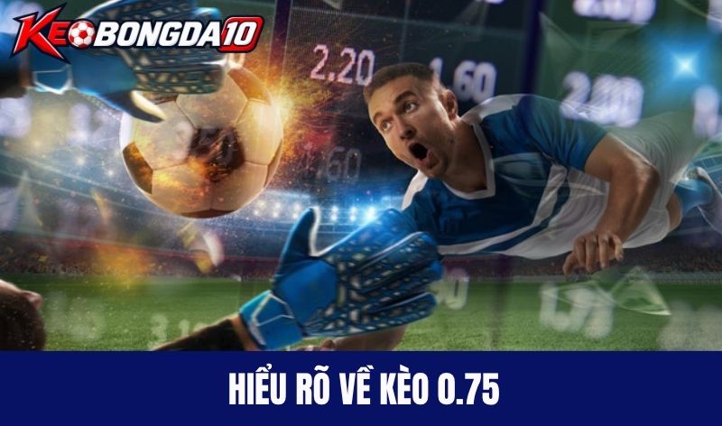 Hiểu rõ về kèo 0.75